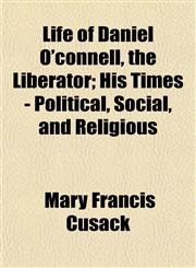 Life of Daniel O'connell, the Liberator; His Times - Political, Social, and Religious,1153505649,9781153505642