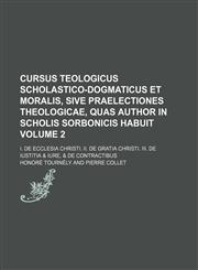 Cursus Teologicus Scholastico-Dogmaticus Et Moralis, Sive Praelectiones Theologicae, Quas Author in Scholis Sorbonicis Habuit Volume 2; I. de Ecclesia,1231230444,9781231230442