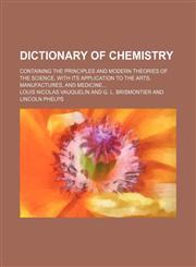 Dictionary of Chemistry; Containing the Principles and Modern Theories of the Science, With Its Application to the Arts, Manufactures, and Medicine,1150437537,9781150437533