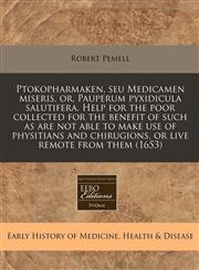 Ptokopharmaken, seu Medicamen miseris, or, Pauperum pyxidicula salutifera. Help for the poor collected for the benefit of such as are not able to make use of physitians and chirugions, or live remote from them (1653),1240846401,9781240846405