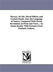 Slavery Its Sin, Moral Effects, and Certain Death. Also, the Language of Nature, Compared With Divine Revelation, in Prose and Verse ... by Justus Keefer. With Extracts From Eminent Authors.,1425508030,9781425508036
