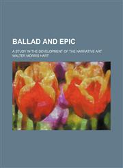 Ballad and Epic (Volume 11); A Study in the Development of the Narrative Art,1150256028,9781150256028