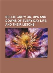 Nellie Grey; Or, Ups and Downs of Every-Day Life, and Their Lesons,1151059730,9781151059734