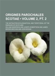 Origines Parochiales Scotiae (Volume 2, PT. 2); The Antiquities Ecclesiastical and Territorial of the Parishes of Scotland,1235749215,9781235749216