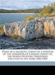 Diary of a magnetic survey of a portion of the dominion of Canada chiefly in the North-Western territories executed in the years 1842-1844,1178438899,9781178438895