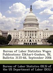 Bureau of Labor Statistics Wages Publications Elkhart-Goshen, IN, Bulletin 3135-66, September 2006,1249393566,9781249393566