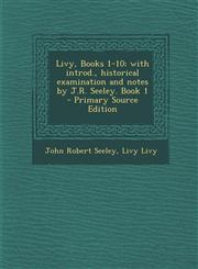 Livy, Books 1-10; with introd., historical examination and notes by J.R. Seeley. Book 1  - Primary Source Edition,1295640414,9781295640416