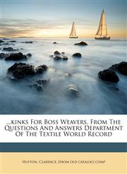 ...Kinks for boss weavers, from the questions and answers department of the Textile world record,1172107289,9781172107285