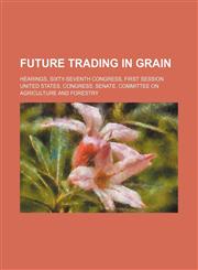 Future Trading in Grain; Hearings, Sixty-Seventh Congress, First Session,1150065605,9781150065606