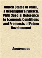 United States of Brazil, a Geographical Sketch; With Special Reference to Economic Conditions and Prospects of Future Development,115209517X,9781152095175