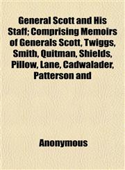 General Scott and His Staff; Comprising Memoirs of Generals Scott, Twiggs, Smith, Quitman, Shields, Pillow, Lane, Cadwalader, Patterson and,1152261215,9781152261211