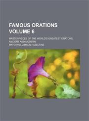 Famous orations Volume 6; masterpieces of the world's greatest orators, ancient and modern,1154289567,9781154289565