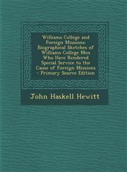 Williams College and Foreign Missions Biographical Sketches of Williams College Men Who Have Rendered Special Service to the Cause of Foreign Mission,1289543496,9781289543495