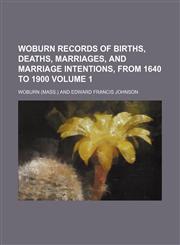 Woburn Records of Births, Deaths, Marriages, and Marriage Intentions, from 1640 to 1900 Volume 1,1236585046,9781236585042