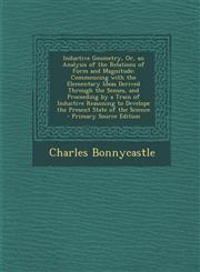 Inductive Geometry, Or, an Analysis of the Relations of Form and Magnitude Commencing with the Elementary Ideas Derived Through the Senses, and Proceeding by a Train of Inductive Reasoning to Develope the Present State of the Science - Primary Source Edi,1294030574,9781294030577