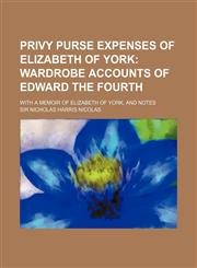 Privy Purse Expenses of Elizabeth of York; Wardrobe Accounts of Edward the Fourth. With a Memoir of Elizabeth of York, and Notes,1150473150,9781150473159