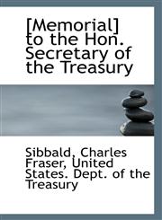 [Memorial] to the Hon. Secretary of the Treasury,1113324910,9781113324917