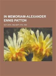 In Memoriam-Alexander Ennis Patton; Oct. 20th, 1852-Sept. 5th, 1904,1230464956,9781230464954