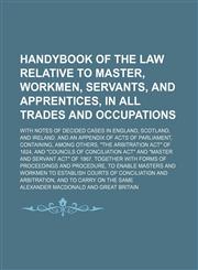 Handybook of the Law Relative to Master, Workmen, Servants, and Apprentices, in All Trades and Occupations; With Notes of Decided Cases in England, Scotland, and Ireland. and an Appendix of Acts of Parliament, Containing, Among Others, "The Arbitration Ac,1150260858,9781150260858
