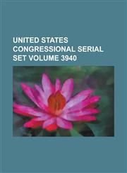 United States Congressional Serial Set Volume 3940,1234063816,9781234063818