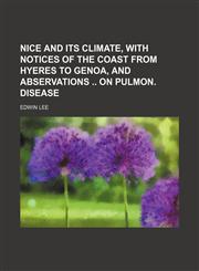 Nice and Its Climate, With Notices of the Coast From Hyeres to Genoa, and Abservations on Pulmon. Disease,1151322148,9781151322142