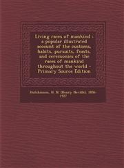 Living Races of Mankind A Popular Illustrated Account of the Customs, Habits, Pursuits, Feasts, and Ceremonies of the Races of Mankind Through,129445403X,9781294454038