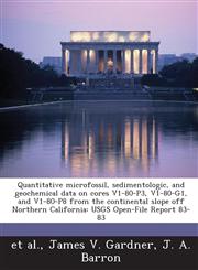 Quantitative microfossil, sedimentologic, and geochemical data on cores V1-80-P3, V1-80-G1, and V1-80-P8 from the continental slope off Northern California USGS Open-File Report 83-83,1243636807,9781243636805
