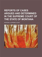 Reports of Cases Argued and Determined in the Supreme Court of the State of Montana (Volume 48),1150698861,9781150698866