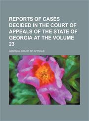 Reports of cases decided in the Court of Appeals of the State of Georgia at the Volume 23,115387346X,9781153873468