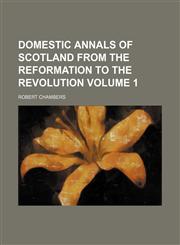 Domestic annals of Scotland from the Reformation to the Revolution Volume 1,1150342595,9781150342592
