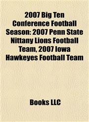 2007 Big Ten Conference Football Season 2007 Penn State Nittany Lions Football Team, 2007 Iowa Hawkeyes Football Team,115531168X,9781155311685