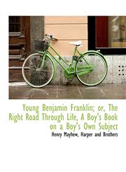 Young Benjamin Franklin; or, The Right Road Through Life, A Boy's Book on a Boy's Own Subject,1140476963,9781140476962