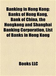 Banking in Hong Kong Banks of Hong Kong, Bank of China, the Hongkong and Shanghai Banking Corporation, List of Banks in Hong Kong,1158057350,9781158057351