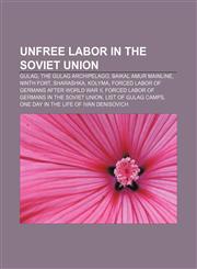 Unfree labor in the Soviet Union Gulag, The Gulag Archipelago, Baikal Amur Mainline, Ninth Fort, Sharashka, Kolyma,1156722543,9781156722541