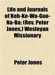 Life and Journals of Keh-Ke-Wa-Guo-Na-Ba; (REV. Peter Jones, ) Wesleyan Missionary,1154765784,9781154765786