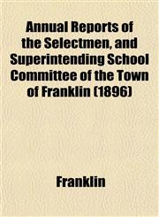 Annual Reports of the Selectmen, and Superintending School Committee of the Town of Franklin (1896),1153286858,9781153286855