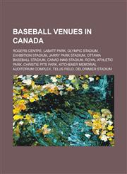 Baseball Venues in Canada Rogers Centre, Labatt Park, Olympic Stadium, Exhibition Stadium, Jarry Park Stadium, Ottawa Baseball Stadium, Canad In,1155516966,9781155516967