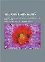 Insurance and saving; a report on the existing opportunities for working class thrift,1151318485,9781151318480