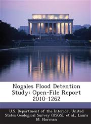 Nogales Flood Detention Study Open-File Report 2010-1262,128870738X,9781288707386