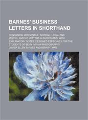 Barnes' business letters in shorthand; containing mercantile, rairoad, legal and miscellaneous letters in shorthand, with explanatory notes, designed especially for the students of Benn Pitman photography,1150824417,9781150824418
