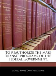 To reauthorize the mass transit programs of the Federal Government.,1240247273,9781240247271