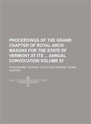 Proceedings of the Grand Chapter of Royal Arch Masons for the State of Vermont at Its Annual Convocation Volume 92,1234126915,9781234126919