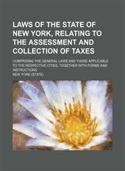 Laws of the state of New York, relating to the assessment and collection of taxes; comprising the general laws and those applicable to the respective cities, together with forms and instructions,1130378209,9781130378207