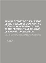 Annual Report of the Curator of the Museum of Comparative Zoology at Harvard College, to the President and Fellows of Harvard College for,1236667484,9781236667489