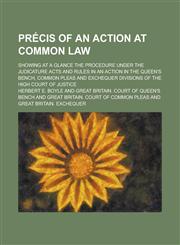 Précis of an action at common law; showing at a glance the procedure under the Judicature acts and rules in an action in the Queen's bench, Common pleas and Exchequer divisions of the High court of justice,1230140166,9781230140162