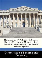 Nomination of William McChesney Martin, Jr., to be a Member of the Board of Governors of the Federal Reserve System,1288471122,9781288471126