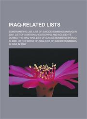 Iraq-related lists Sumerian King List, List of suicide bombings in Iraq in 2007, List of aviation shootdowns and accidents during the Iraq War, List of suicide bombings in Iraq in 2006, List of birds of Iraq,1157658512,9781157658511