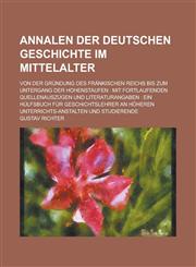 Annalen Der Deutschen Geschichte Im Mittelalter; Von Der Grundung Des Frankischen Reichs Bis Zum Untergang Der Hohenstaufen Mit Fortlaufenden Quellen,1154693996,9781154693997