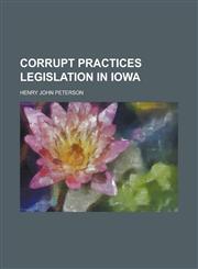 Corrupt Practices Legislation in Iowa,1153333783,9781153333788