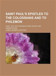 Saint Paul's Epistles to the Colossians and to Philemon; a rev. text with introductions, notes, and dissertations,1236513576,9781236513571